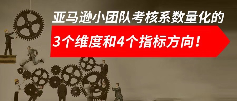 亚马逊卖家设定团队考核常犯的1个错误！小团队考核系数量化的3个维度和4个指标方向！