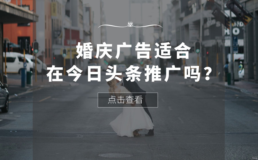 婚庆广告适合在今日头条推广吗？信息流效果好吗？
