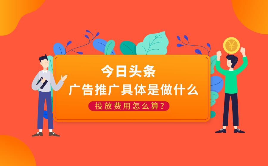 今日头条广告推广具体是做什么？投放费用怎么算？