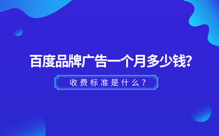 百度品牌广告一个月多少钱？收费标准是什么？