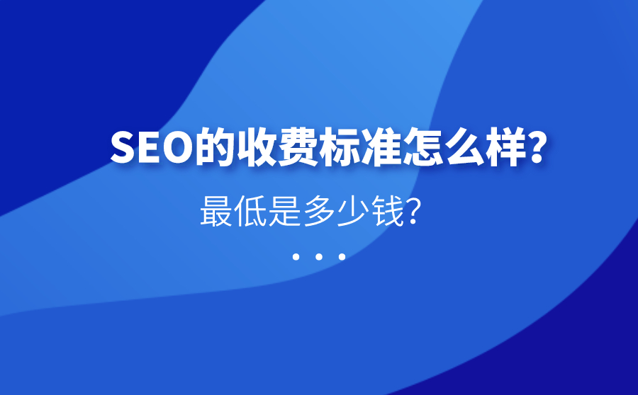 SEO的收费标准怎么样？最低是多少钱？