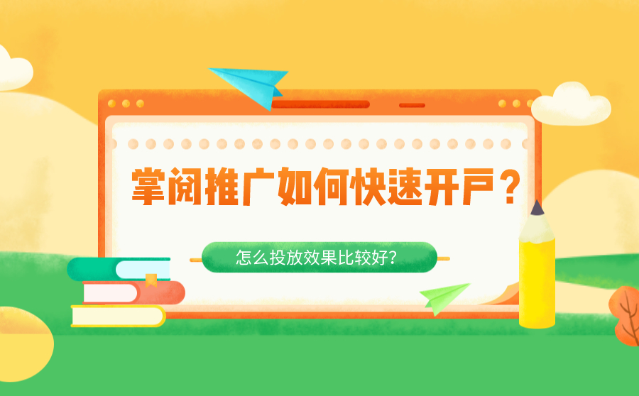 掌阅推广如何快速开户？怎么投放效果比较好？