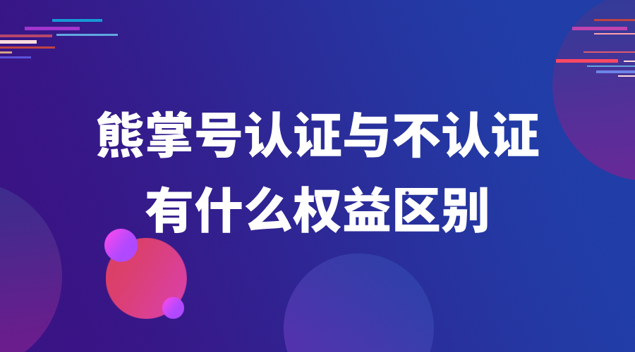 熊掌号认证收费吗？熊掌号认证与不认证有什么权益区别？