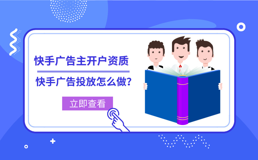 快手广告主开户资质有哪些？快手广告投放怎么做？