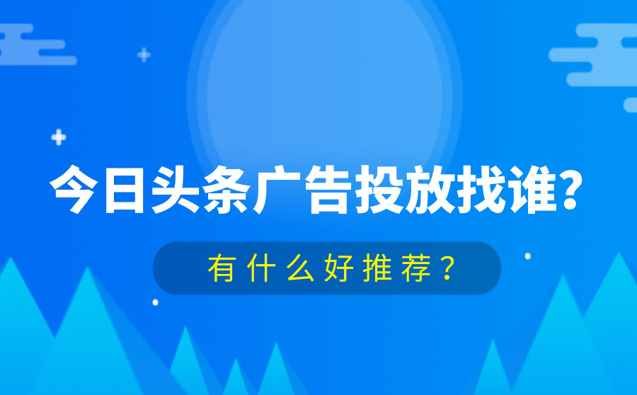 今日头条广告投放找谁？有什么好推荐？