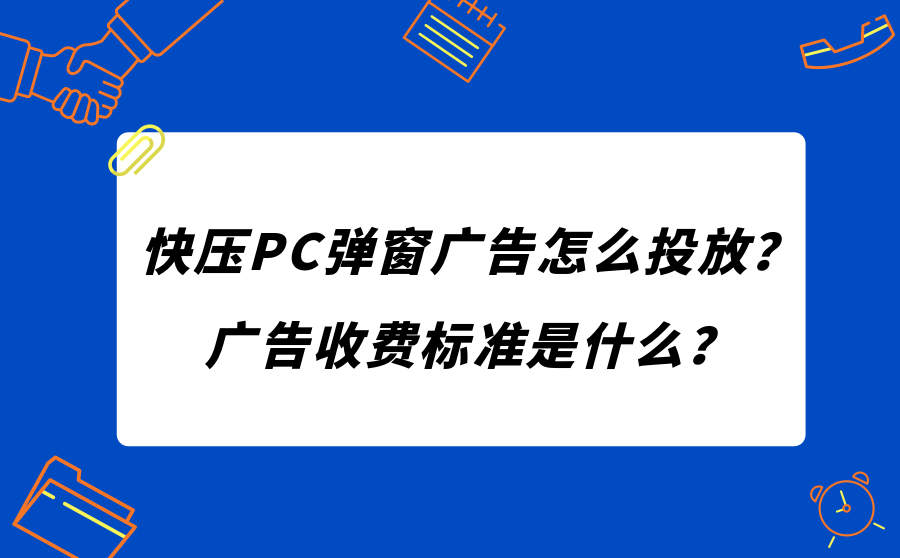 快压PC弹窗广告怎么投放？广告收费标准是什么？