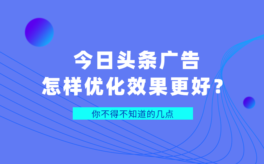 今日头条广告怎样优化效果更好？你不得不知道的几点