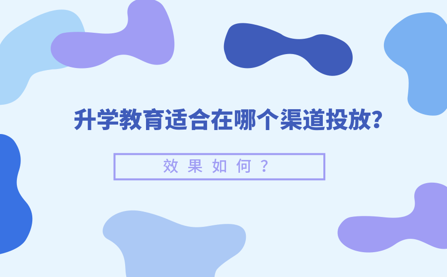 升学教育适合在哪个渠道投放？效果如何？