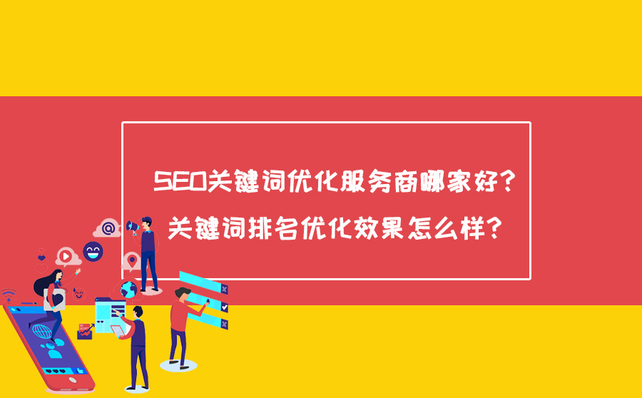 SEO关键词优化服务商哪家好？关键词排名优化效果怎么样？