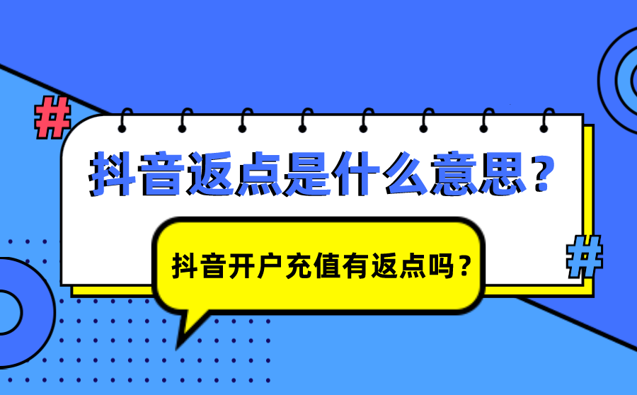 抖音返点是什么意思？抖音开户充值有返点吗？