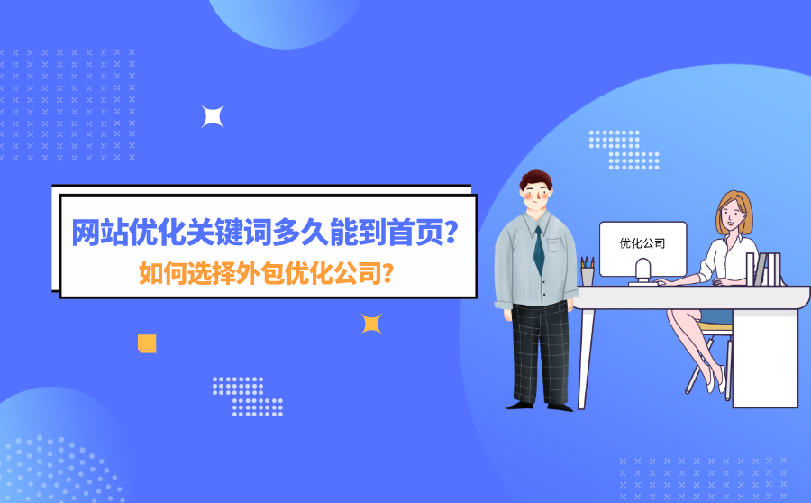 网站优化关键词多久能到首页？如何选择外包优化公司？