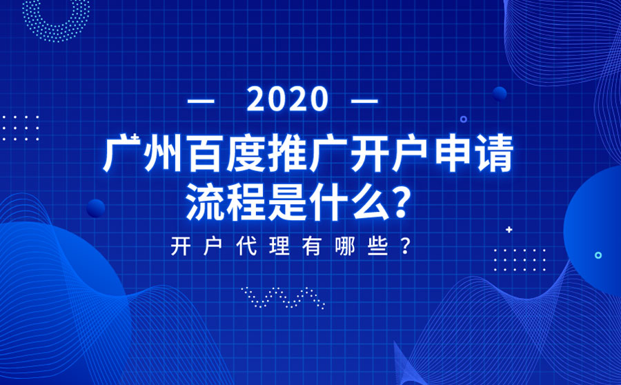 2020广州百度推广开户申请流程是什么？开户代理有哪些？