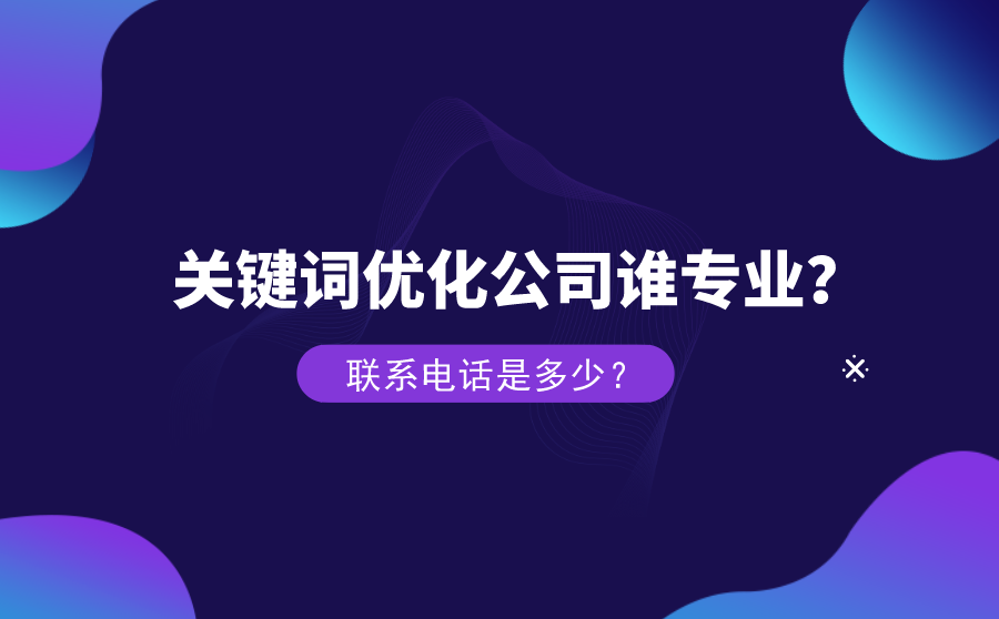 关键词优化公司谁专业？联系电话是多少？