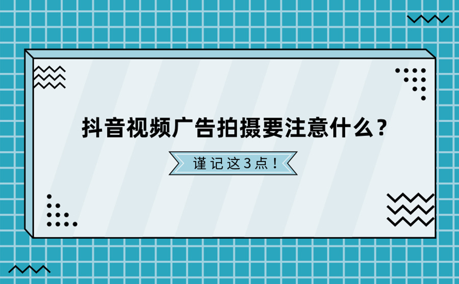 抖音视频广告拍摄要注意什么？这3点一定要谨记！