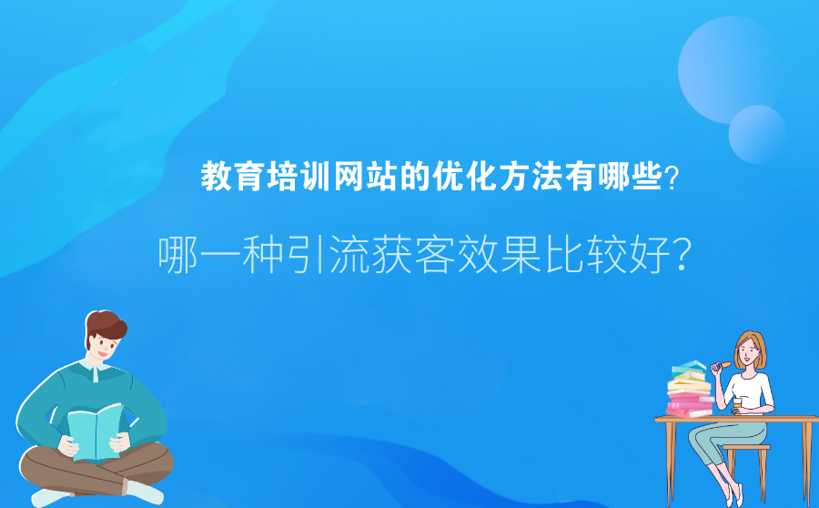 教育培训网站的优化方法有哪些？哪一种引流获客效果比较好？