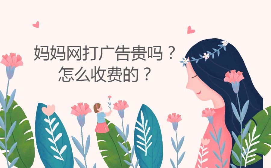 妈妈网打广告贵吗？怎么收费的？