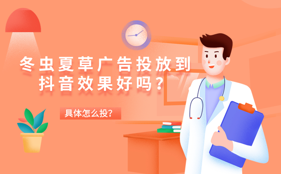 冬虫夏草广告投放到抖音效果好吗？具体怎么投？