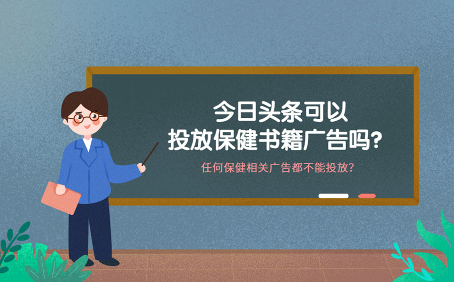 今日头条可以投放保健书籍广告吗？ 任何保健相关广告都不能投放吗？