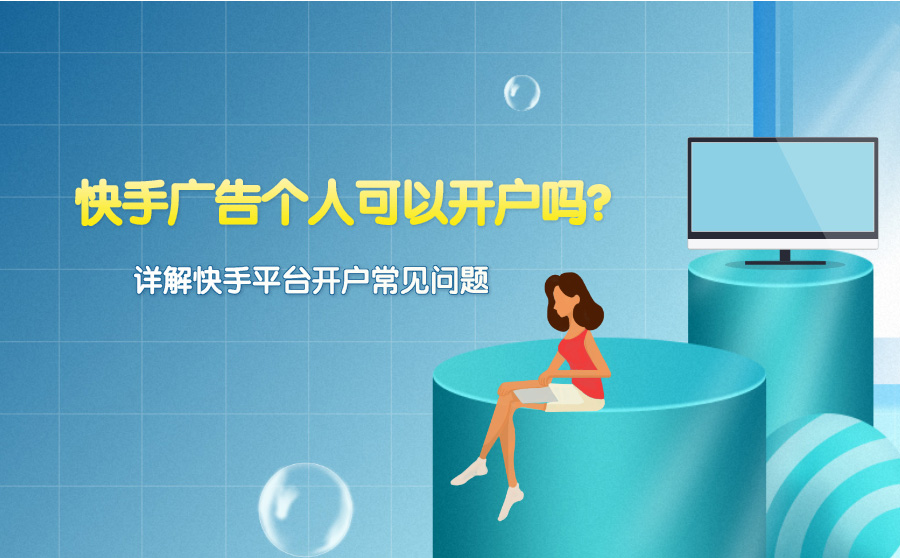 快手广告个人可以开户吗?详解快手平台开户常见问题