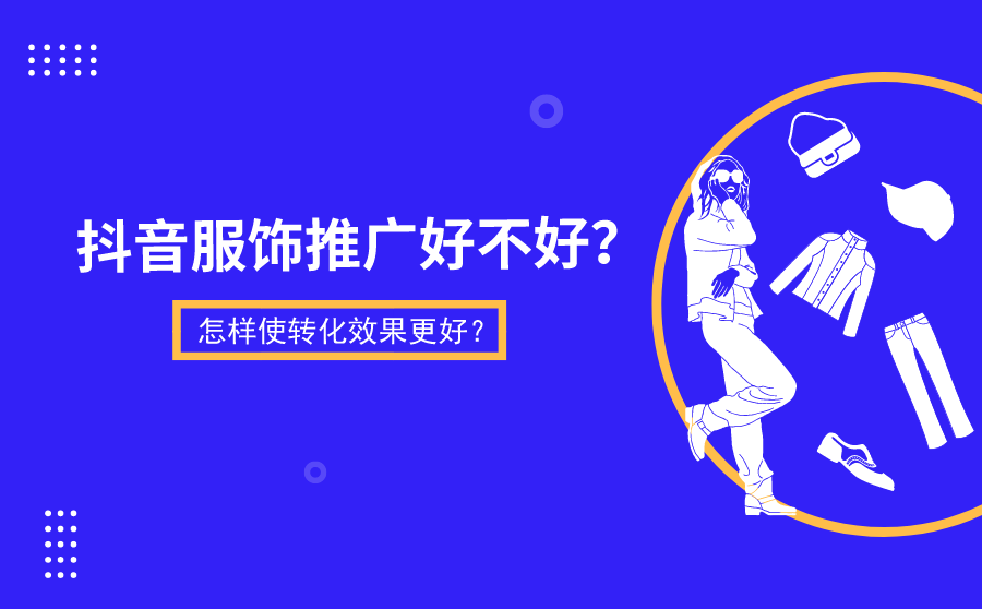 抖音服饰推广好不好？怎样使转化效果更好？