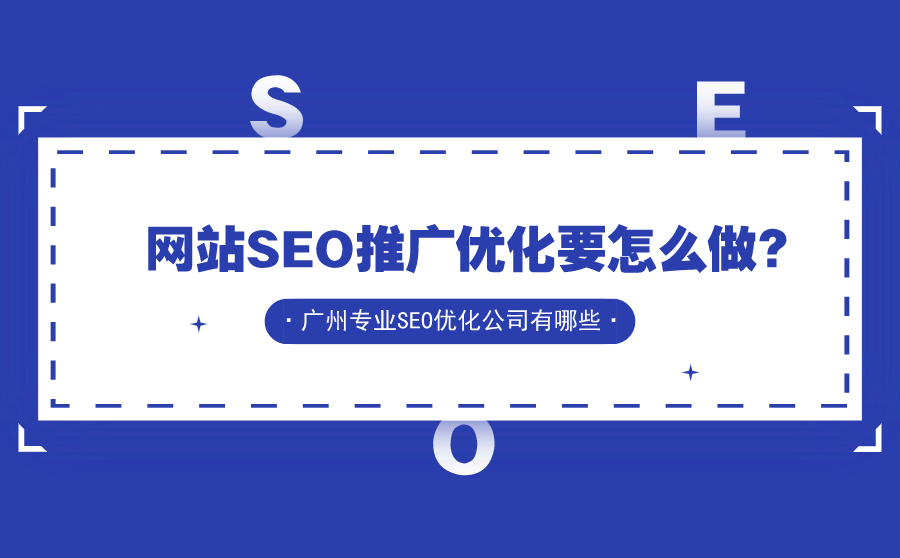 网站SEO推广优化要怎么做？广州专业SEO优化公司有哪些？