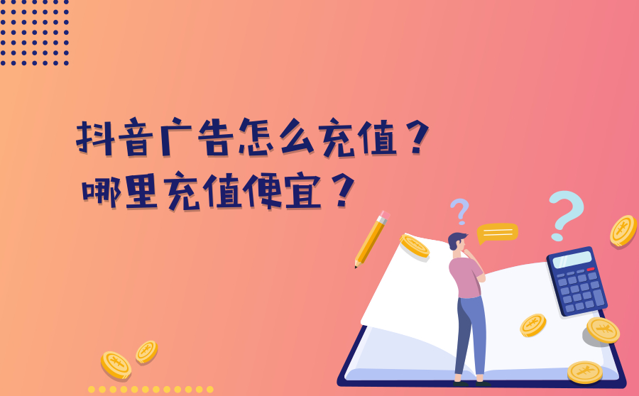 抖音广告怎么充值？哪里充值便宜？