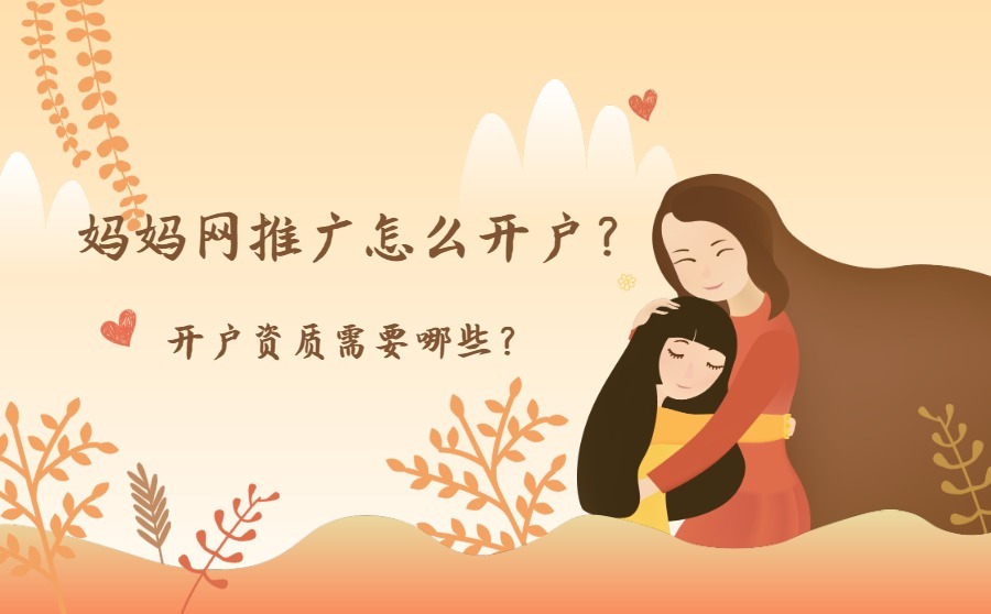 妈妈网推广怎么开户？开户资质需要哪些？