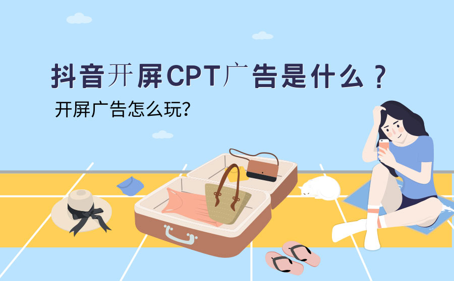 抖音开屏CPT广告是什么？抖音开屏广告怎么玩？