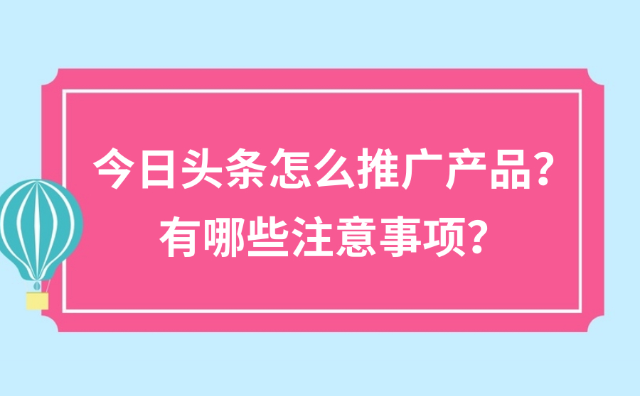 今日头条怎么推广产品？有哪些注意事项？