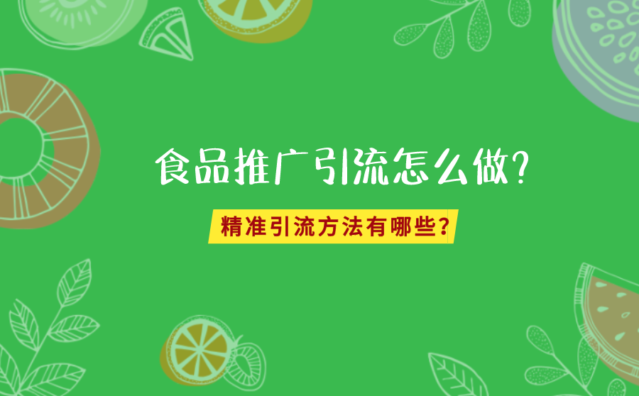 食品推广引流怎么做？精准引流方法有哪些？