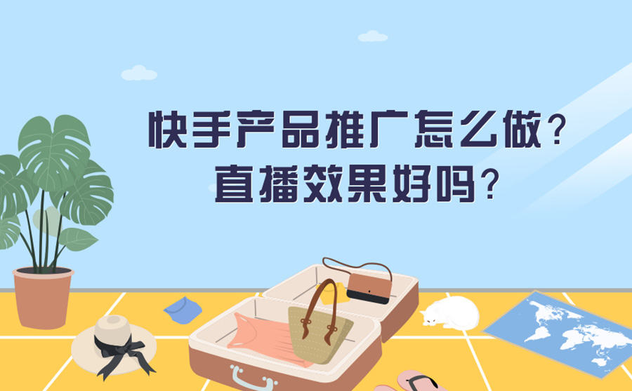 快手产品推广怎么做？快手直播效果怎么样？