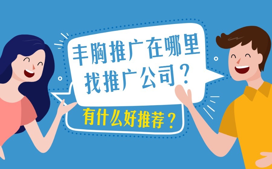 丰胸推广在哪里找推广公司？有什么好推荐？