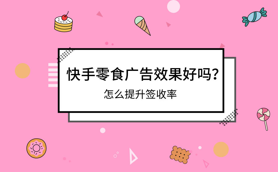 快手零食广告效果好吗？怎么提升签收率