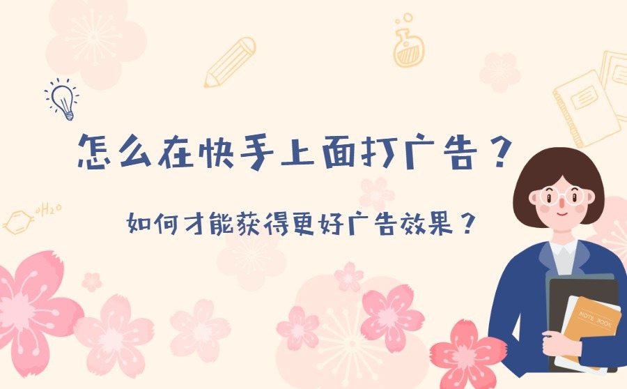 怎么在快手上面打广告？如何才能获得更好广告效果？