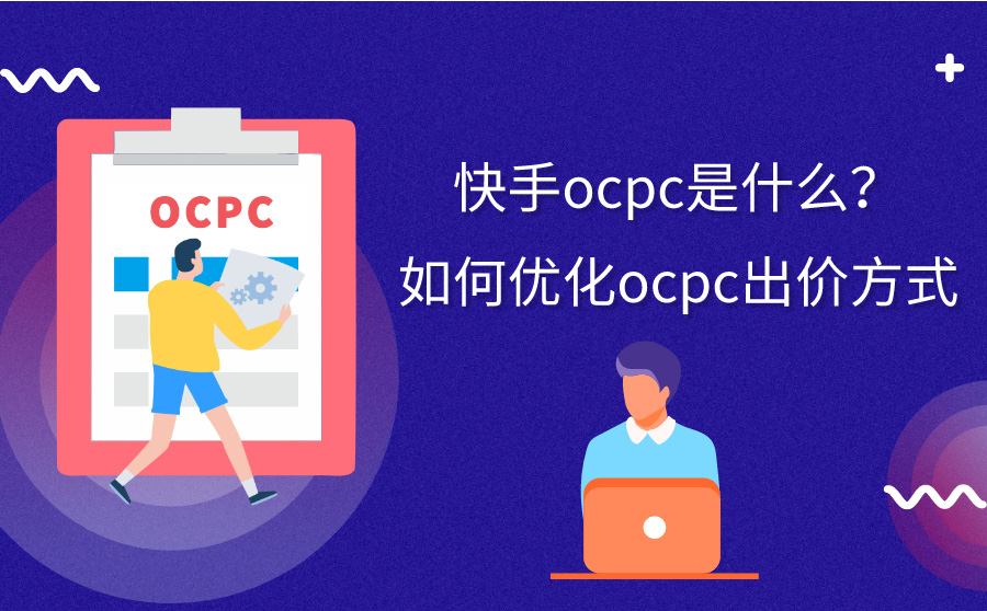 快手OCPC是什么？如何优化OCPC出价方式
