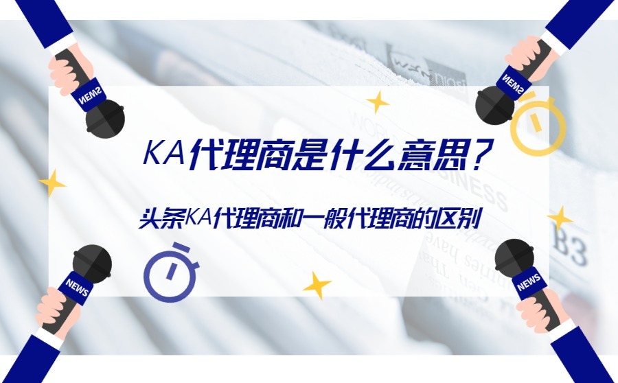 KA代理商是什么意思？头条KA代理商和一般代理商有区别吗？