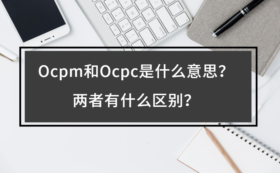 Ocpm和Ocpc是什么意思？两者有什么区别？