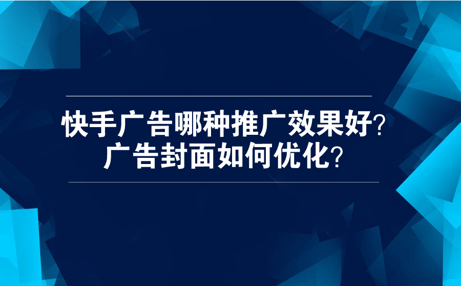 快手广告哪种推广效果好？广告封面可以怎么优化？