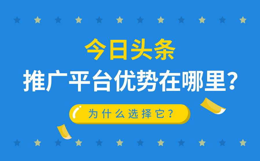 今日头条推广平台优势在哪里？为什么选择它？