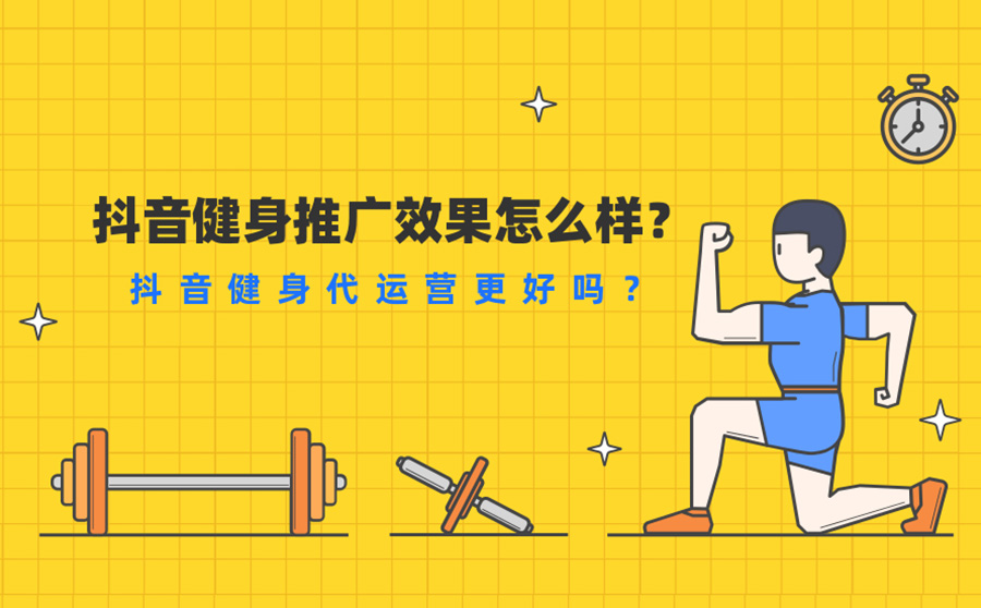 抖音健身推广效果怎么样？抖音健身代运营更好吗？