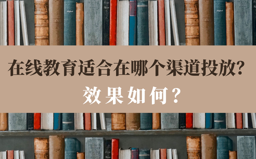 在线教育适合在哪个渠道投放？效果如何？