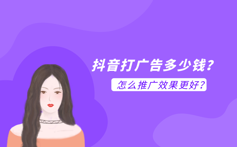 抖音打广告多少钱？抖音怎么推广效果更好？