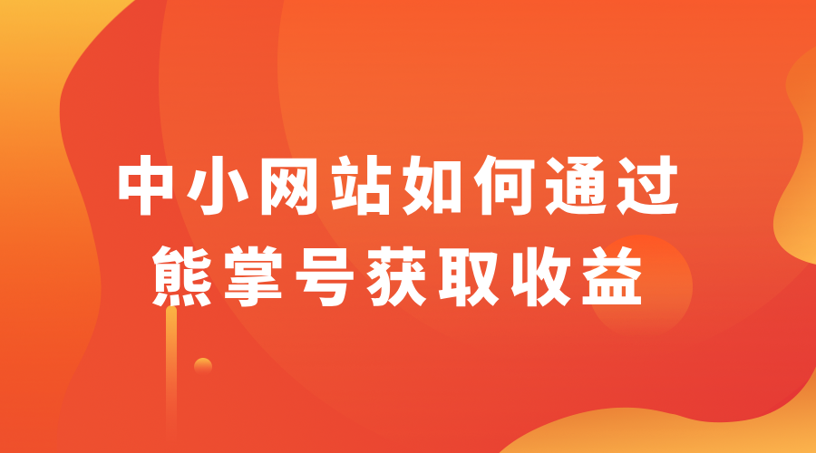 熊掌号有收益吗？中小网站如何通过熊掌号获取收益？