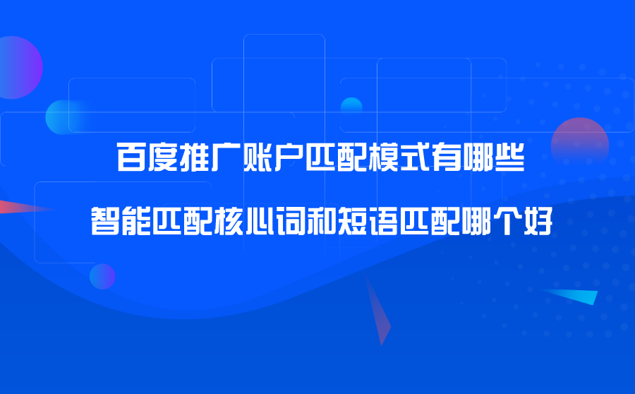 百度推广账户匹配模式有哪些？智能匹配核心词和短语匹配哪个好？