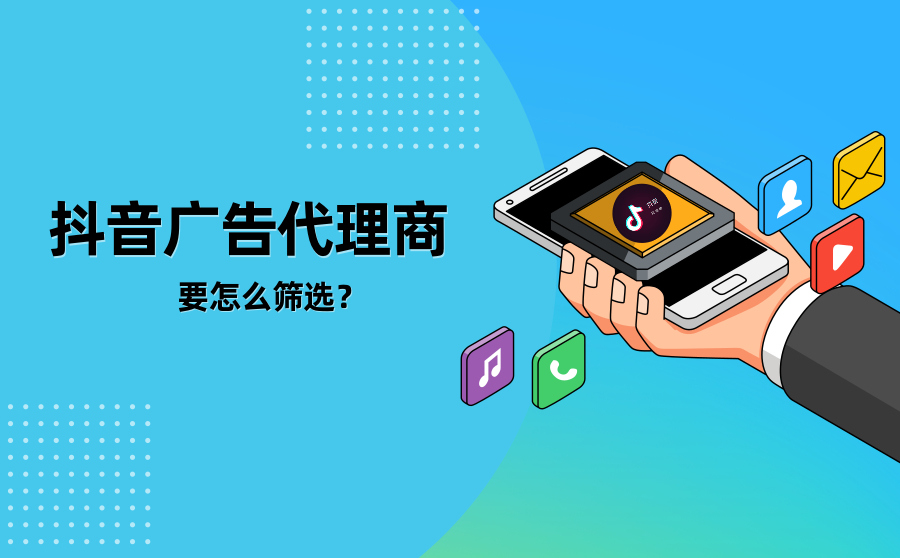 抖音广告哪家代理商比较好？要怎么筛选？