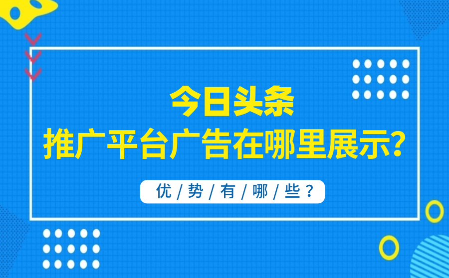 今日头条推广平台广告在哪里展示？优势有哪些？