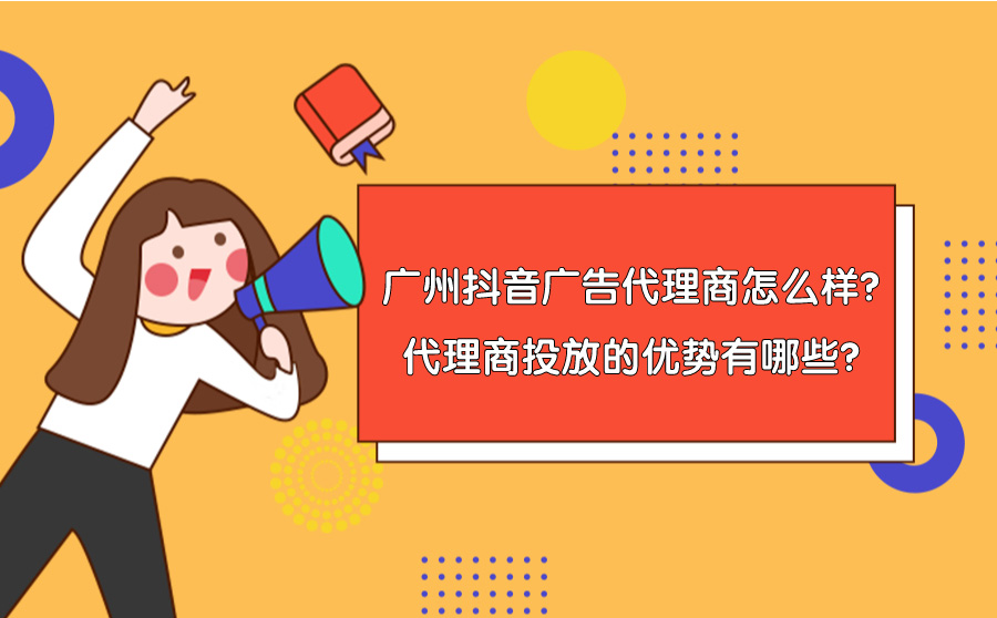 广州抖音广告代理商怎么样？找代理商投放的优势有哪些？