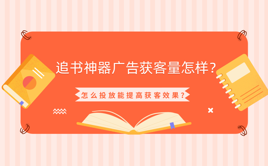 追书神器广告获客量怎样？怎么投放能提高获客效果？