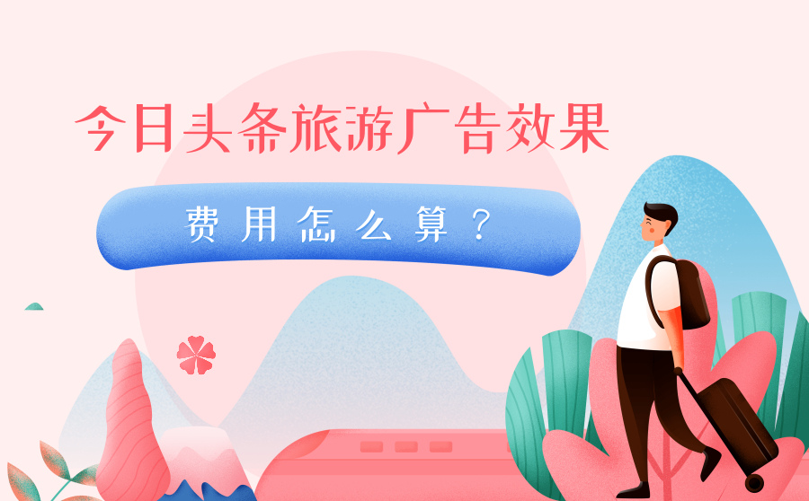 旅游类的广告在今日头条投放效果好吗？费用怎么算？