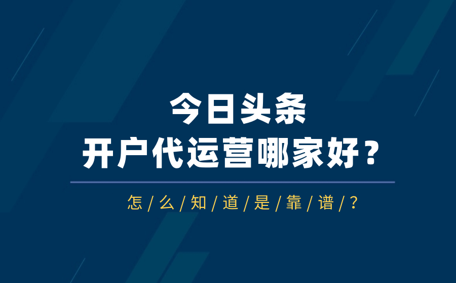 今日头条开户代运营哪家好？怎么知道是靠谱？